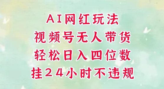 视频号无人直播带货，手机一挂自动爆单，AI网红玩法，带你解放双手，轻松日入四位数-腾渊网创