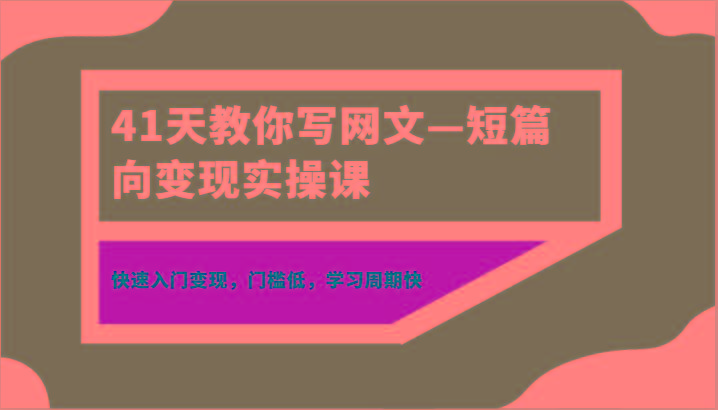 41天教你写网文—短篇向变现实操课，快速入门变现，门槛低，学习周期快-腾渊网创