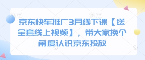 京东快车推广3月线下课【送全套线上视频】，带大家换个角度认识京东投放-腾渊网创