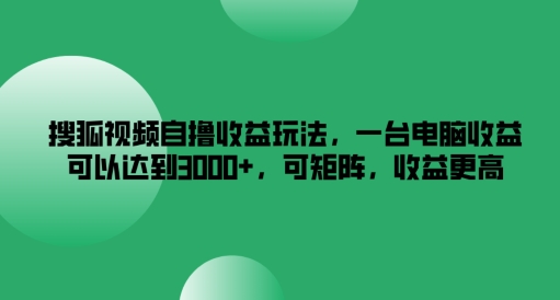 搜狐视频自撸收益玩法，一台电脑收益可以达到3k+，可矩阵，收益更高【揭秘】-腾渊论坛