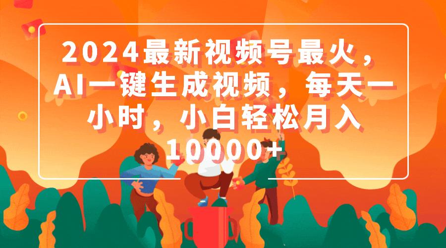 (9735期)2024最新视频号最火，AI一键生成视频，每天一小时，小白轻松月入10000+-腾渊网创