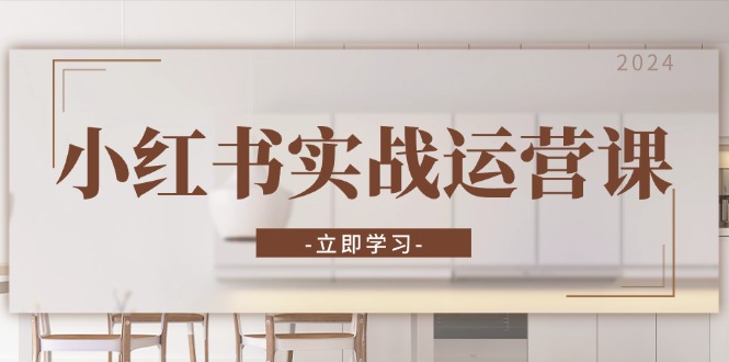 小红书实战运营课：从开通店铺到直播话术，打造爆款笔记与高效直播-腾渊网创