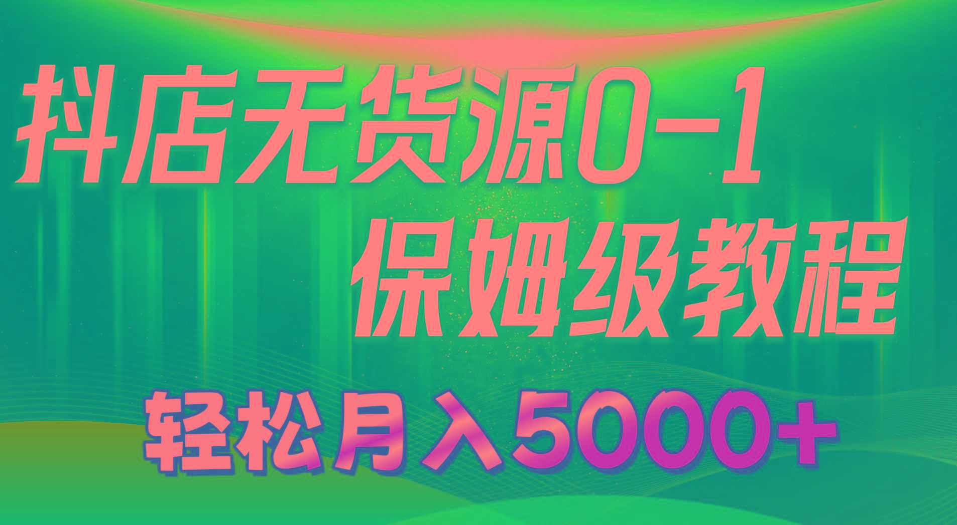 抖店无货源0到1详细实操教程：轻松月入5000+(7节-腾渊论坛