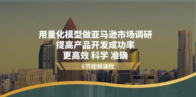 用量化 模型做亚马逊 市场调研，提高产品开发成功率  更高效 科学 准确-腾渊网创