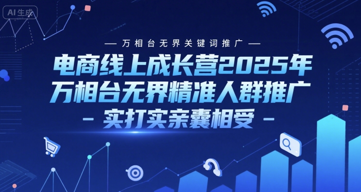 电商线上成长营2025年，万相台无界关键词推广-万相台无界精准人群推广-实打实亲囊相受-腾渊网创