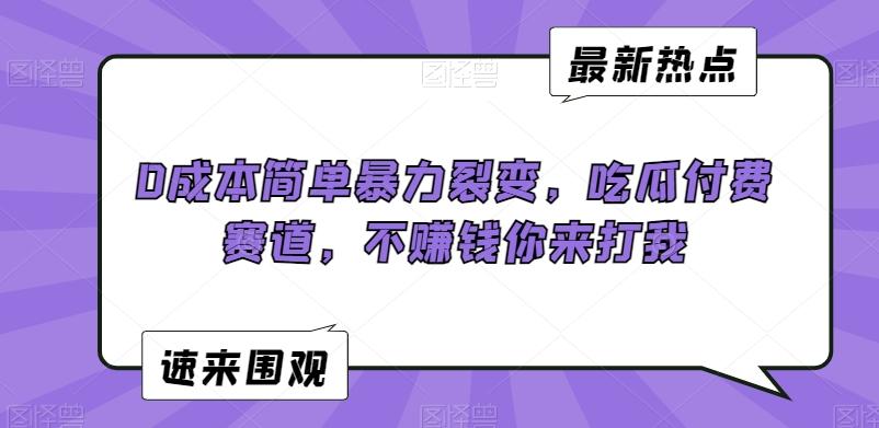 0成本简单暴力裂变，吃瓜付费赛道，不赚钱你来打我【揭秘】-腾渊网创