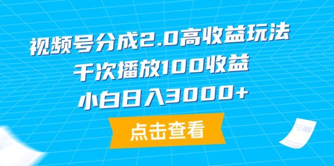 (9716期)视频号分成2.0高收益玩法，千次播放100收益，小白日入3000+-腾渊论坛