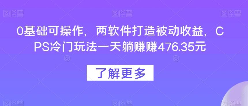 0基础可操作，两软件打造被动收益，CPS冷门玩法一天躺赚赚476.35元-腾渊论坛