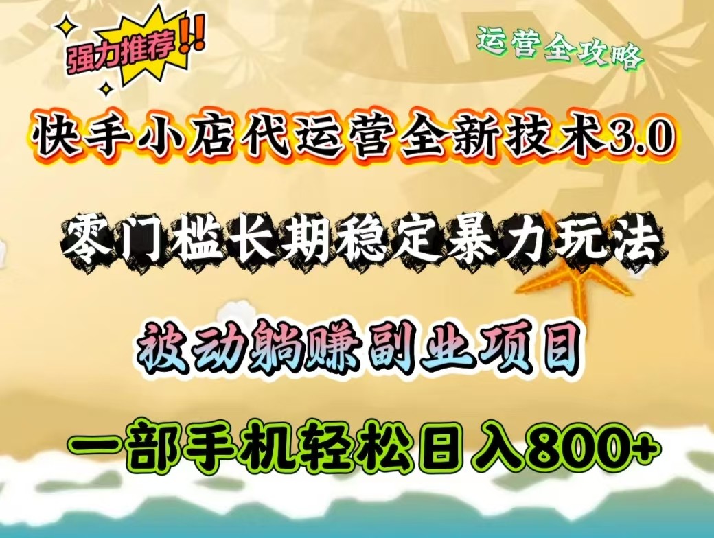 快手小店代运营全新技术3.0，零门槛长期稳定暴力玩法，被动躺赚一部手机轻松日入800+-腾渊论坛