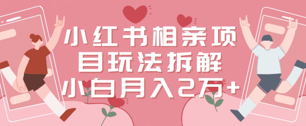 小红书相亲项目玩法拆解，有人通过这个副业项目做到了月收入2万多【揭秘】-腾渊论坛