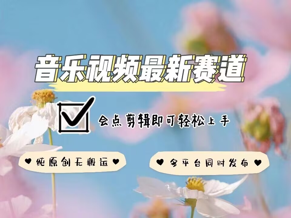 音乐视频赛道最新玩法，纯原创不违规，可所有平台同时发布，会点剪辑即可轻松拿捏-腾渊网创