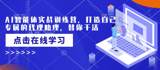 AI智能体实战训练营，打造自己专属的代理助理，替你干活-腾渊网创