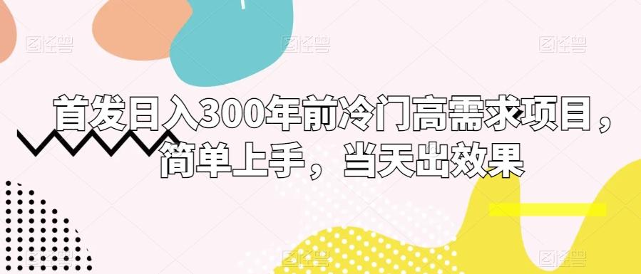 首发日入300年前冷门高需求项目，简单上手，当天出效果-腾渊论坛