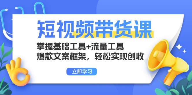 短视频带货课：掌握基础工具+流量工具，爆款文案框架，轻松实现创收-腾渊网创