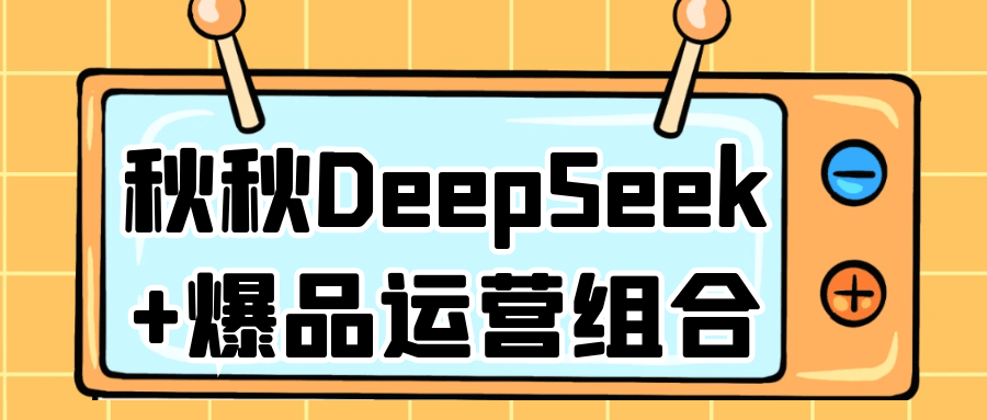 秋秋DeepSeek+爆品运营组合-腾渊网创