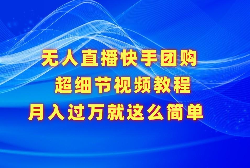 无人直播快手团购超细节视频教程，赢在细节月入过万真不是梦！-腾渊论坛