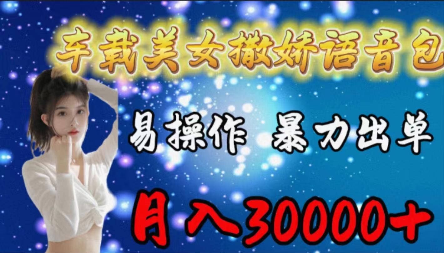 (9710期)车载女生撒娇语音包，易操作，暴力出单，月入30000+-腾渊论坛