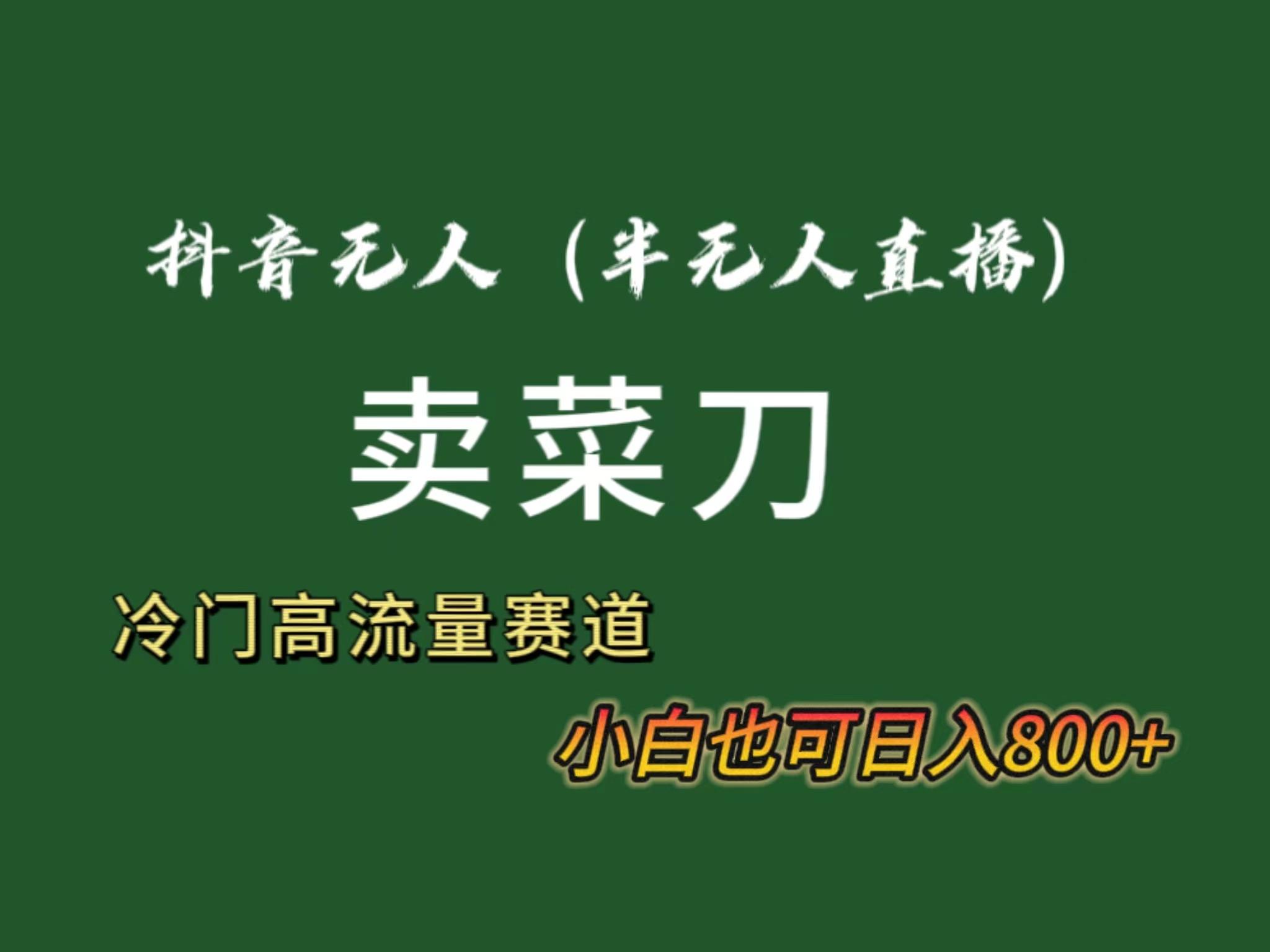 抖音无人(半无人)直播卖菜刀日入800+！冷门品流量大，全套教程+软件！-腾渊网创