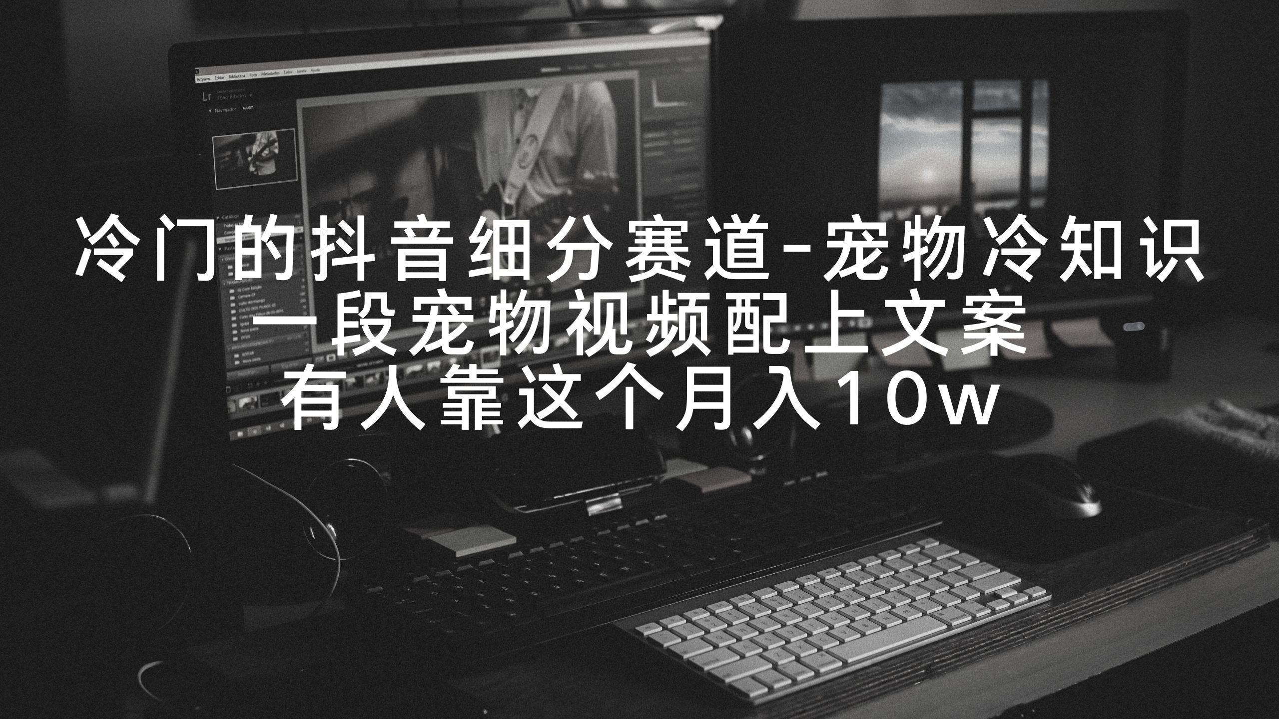冷门的抖音细分赛道-宠物冷知识，一段宠物视频配上文案，有人靠这个月入10w-腾渊网创