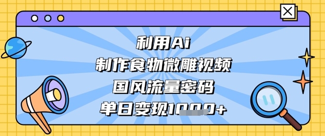 利用Ai制作食物微雕视频，国风流量密码，单日变现数张-腾渊论坛