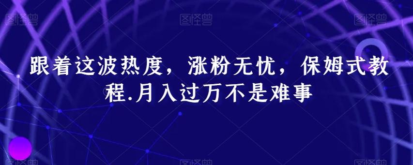 跟着这波热度，涨粉无忧，保姆式教程，月入过万不是难事【揭秘】-腾渊论坛