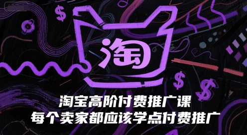 淘宝高阶付费推广课，每个卖家都应该学点付费推广-腾渊网创