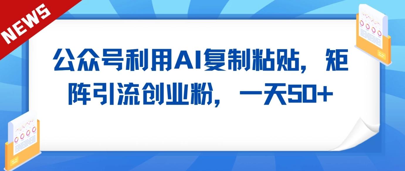 公众号利用AI工具复制粘贴矩阵引流创业粉，一天50+-腾渊网创