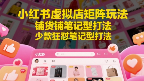小红书虚拟店矩阵玩法，铺货铺笔记型打法，少款狂怼笔记型打法-腾渊论坛