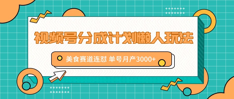 视频号分成计划懒人玩法，美食赛道连怼 单号月产3000+-腾渊网创