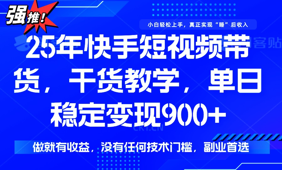 25年最新快手短视频带货，单日稳定变现900+，没有技术门槛，做就有收益-腾渊网创