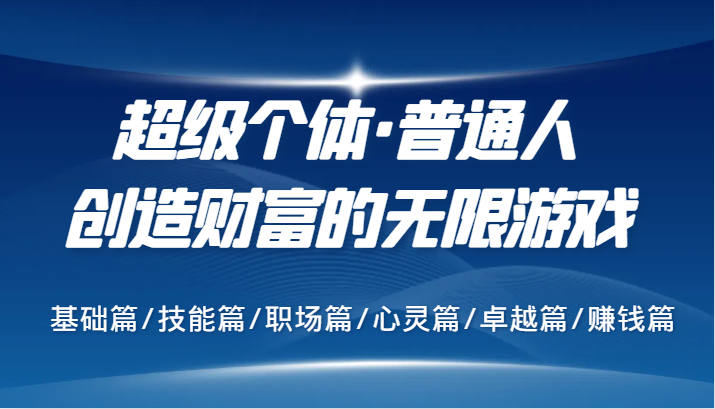 超级个体·普通人创造财富的无限游戏，基础篇/技能篇/职场篇/心灵篇/卓越篇/赚钱篇-腾渊网创