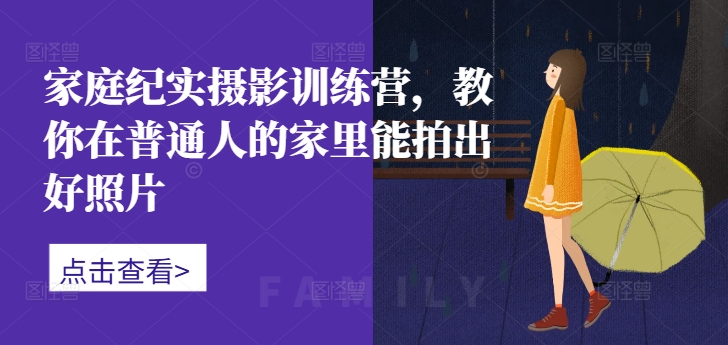 家庭纪实摄影训练营，教你在普通人的家里能拍出好照片-腾渊网创