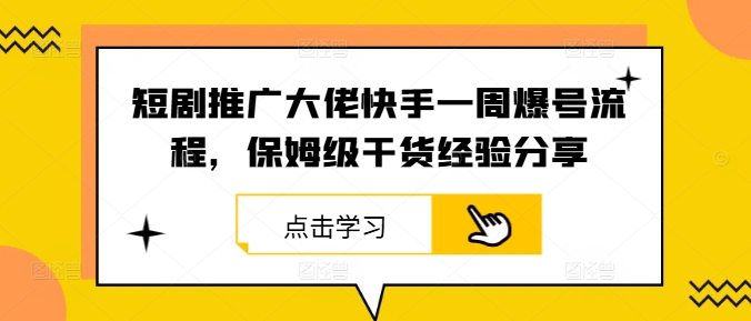 短剧推广大佬快手一周爆号流程，保姆级干货经验分享-腾渊网创