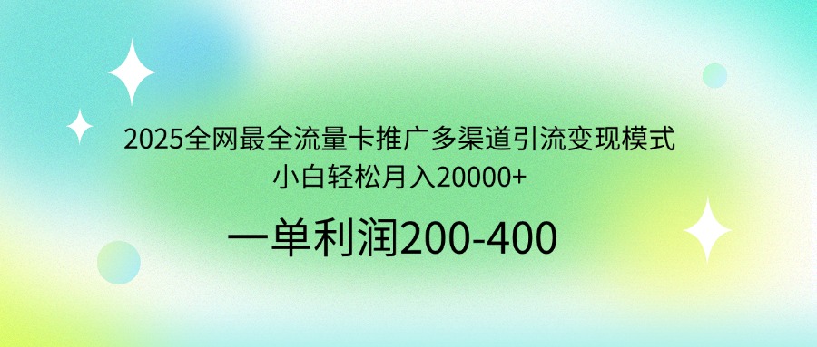 2025全网最全流量卡推广多渠道引流变现模式，小白轻松月入20000+-腾渊网创
