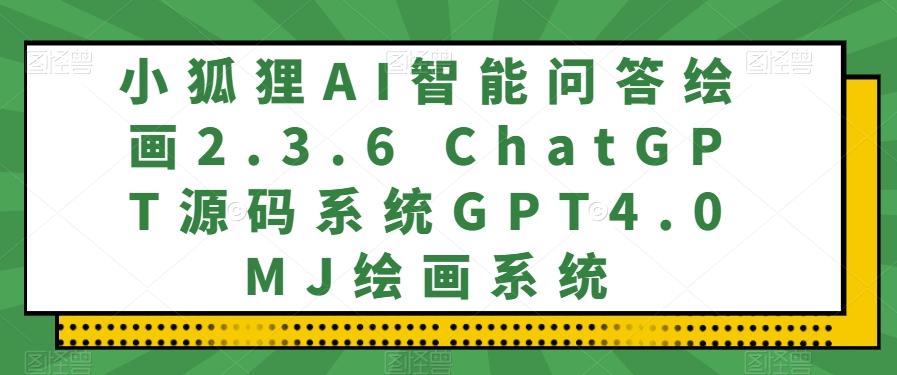 小狐狸AI智能问答绘画2.3.6 ChatGPT源码系统GPT4.0MJ绘画系统-腾渊网创