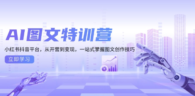 AI图文特训营：小红书抖音平台，从开营到变现，一站式掌握图文创作技巧-腾渊网创