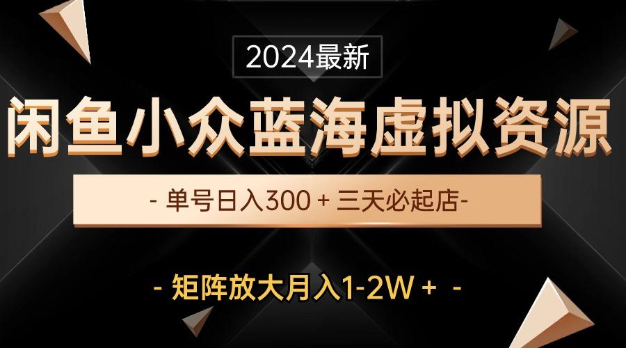 最新闲鱼小众蓝海虚拟资源，单号日入300＋，三天必起店，矩阵放大月入1-2W-腾渊论坛