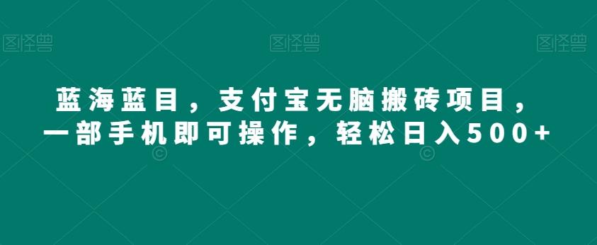 蓝海蓝目，支付宝无脑搬砖项目，一部手机即可操作，轻松日入500+-腾渊网创