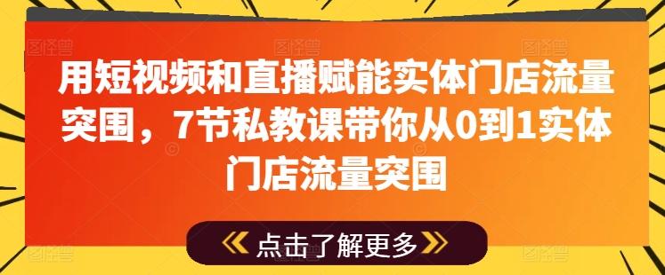 用短视频和直播赋能实体门店流量突围，7节私教课带你从0到1实体门店流量突围-腾渊论坛