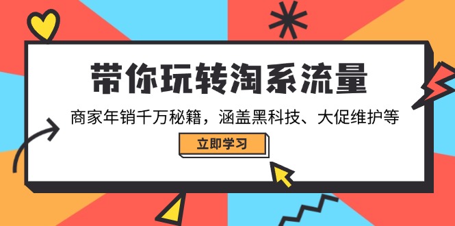 带你玩转淘系流量，商家年销千万秘籍，涵盖黑科技、大促维护等-腾渊网创