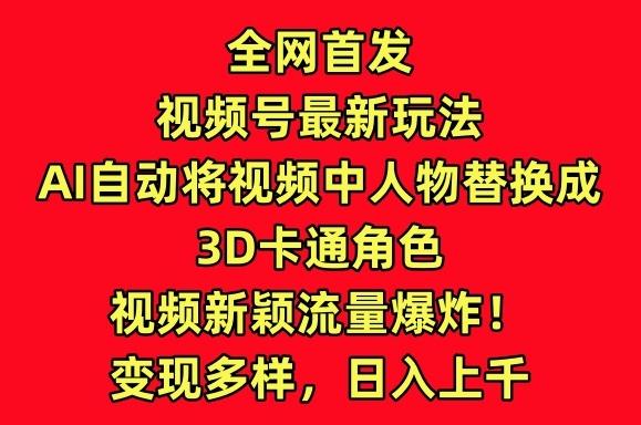 全网首发视频号最新玩法，AI自动将视频中人物替换成3D卡通角色，视频新颖流量爆炸【揭秘】-腾渊论坛