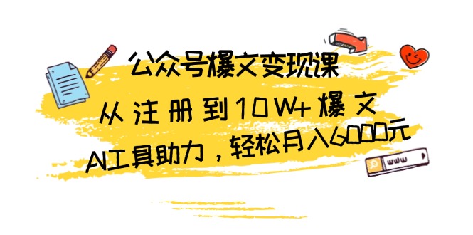 公众号爆文变现课：从注册到10W+爆文，AI工具助力，轻松月入6000元-腾渊网创