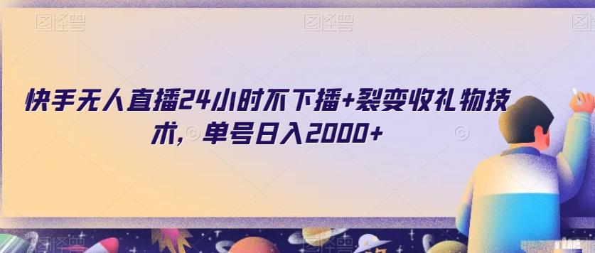 快手无人直播24小时不下播+裂变收礼物技术，单号日入2000+【揭秘】-腾渊网创