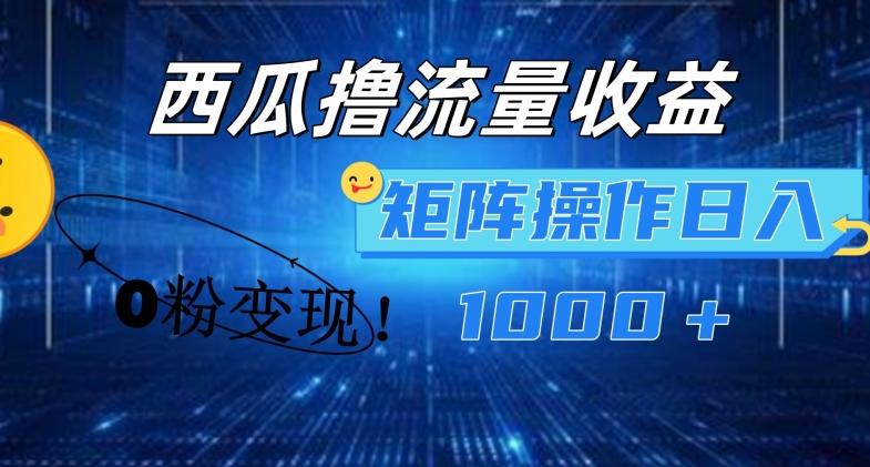 西瓜视频撸流量，简单上手，0粉变现矩阵操作，日入1000+【揭秘】-腾渊网创