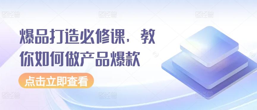 爆品打造必修课，教你如何做产品爆款-腾渊网创