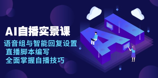 AI 自播 实景课：语音组与智能回复设置, 直播脚本编写, 全面掌握自播技巧-腾渊论坛