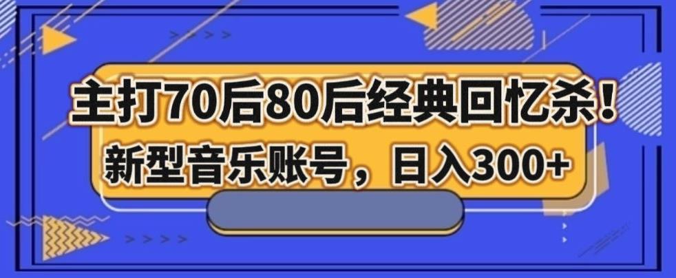 主打70后80后经典回忆杀！新型音乐账号，日入300+-腾渊论坛