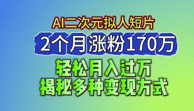 2024最新蓝海AI生成二次元拟人短片，2个月涨粉170万，揭秘多种变现方式【揭秘】-腾渊网创