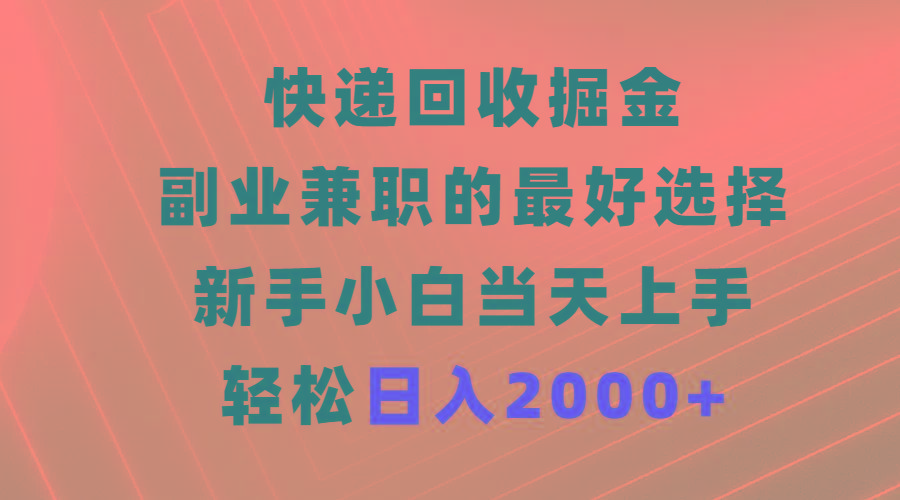 (9546期)快递回收掘金，副业兼职的最好选择，新手小白当天上手，轻松日入2000+-腾渊网创
