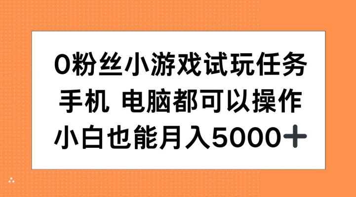 0粉丝小游戏试玩任务，手机电脑都可以操作，小白也能月入5000+【揭秘】-腾渊网创